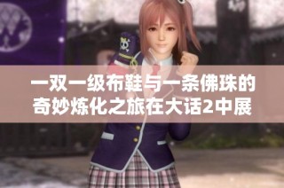 一双一级布鞋与一条佛珠的奇妙炼化之旅在大话2中展开