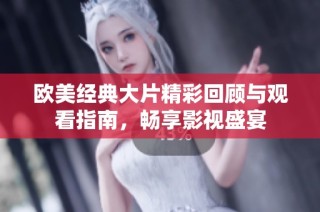 欧美经典大片精彩回顾与观看指南，畅享影视盛宴