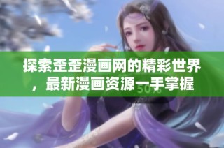 探索歪歪漫画网的精彩世界，最新漫画资源一手掌握