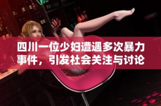 四川一位少妇遭遇多次暴力事件，引发社会关注与讨论