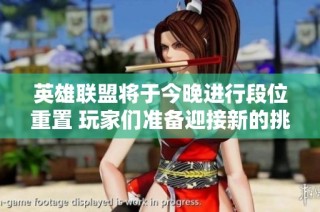 英雄联盟将于今晚进行段位重置 玩家们准备迎接新的挑战与激烈对决吧