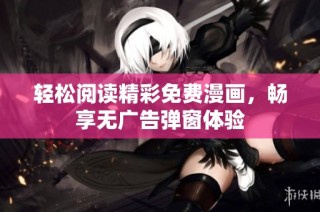 轻松阅读精彩免费漫画，畅享无广告弹窗体验