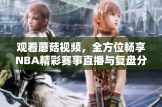 观看蘑菇视频，全方位畅享NBA精彩赛事直播与复盘分析