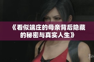 《看似端庄的母亲背后隐藏的秘密与真实人生》