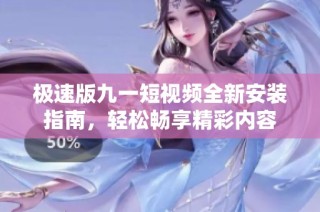 极速版九一短视频全新安装指南，轻松畅享精彩内容
