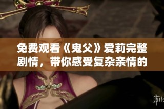 免费观看《鬼父》爱莉完整剧情，带你感受复杂亲情的故事