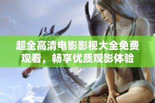 超全高清电影影视大全免费观看，畅享优质观影体验