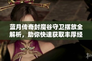 蓝月传奇封魔谷守卫摆放全解析，助你快速获取丰厚经验奖励！