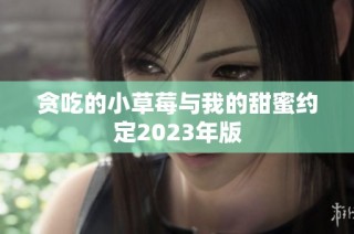 贪吃的小草莓与我的甜蜜约定2023年版