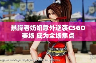 暴躁老奶奶意外逆袭CSGO赛场 成为全场焦点