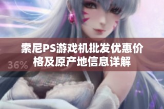 索尼PS游戏机批发优惠价格及原产地信息详解