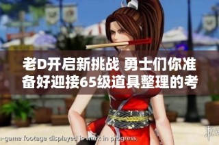 老D开启新挑战 勇士们你准备好迎接65级道具整理的考验了吗