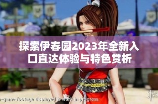 探索伊春园2023年全新入口直达体验与特色赏析