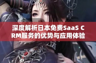 深度解析日本免费SaaS CRM服务的优势与应用体验