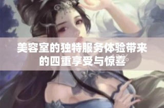 美容室的独特服务体验带来的四重享受与惊喜