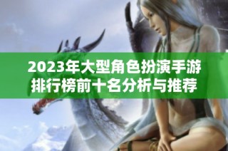 2023年大型角色扮演手游排行榜前十名分析与推荐