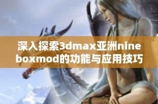 深入探索3dmax亚洲nineboxmod的功能与应用技巧