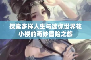 探索多样人生与迷你世界花小楼的奇妙冒险之旅
