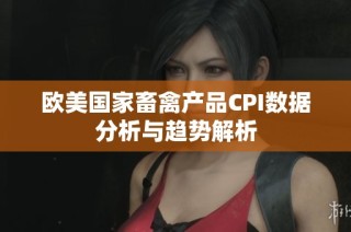 欧美国家畜禽产品CPI数据分析与趋势解析