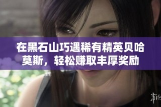 在黑石山巧遇稀有精英贝哈莫斯，轻松赚取丰厚奖励
