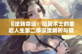 《逆转命运：回复术士的重启人生第二季深度解析与期待》