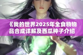 《我的世界2025年全食物物品合成详解及西瓜种子介绍》
