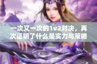 一次又一次的1v2对决，再次证明了什么是实力与策略的较量
