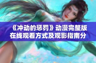 《冲动的惩罚》动漫完整版在线观看方式及观影指南分享