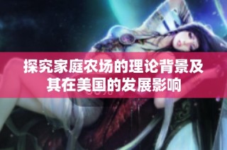 探究家庭农场的理论背景及其在美国的发展影响