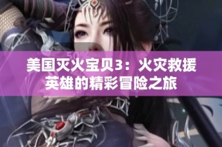 美国灭火宝贝3：火灾救援英雄的精彩冒险之旅