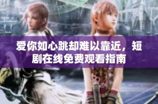爱你如心跳却难以靠近，短剧在线免费观看指南