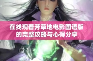 在线观看芳草地电影国语版的完整攻略与心得分享