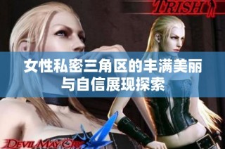 女性私密三角区的丰满美丽与自信展现探索
