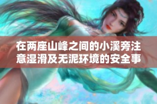 在两座山峰之间的小溪旁注意湿滑及无泥环境的安全事项