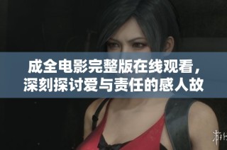 成全电影完整版在线观看，深刻探讨爱与责任的感人故事