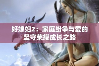 好媳妇2：家庭纷争与爱的坚守荣耀成长之路