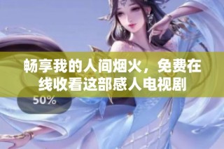 畅享我的人间烟火，免费在线收看这部感人电视剧