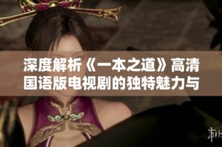 深度解析《一本之道》高清国语版电视剧的独特魅力与精彩优点