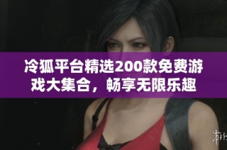 冷狐平台精选200款免费游戏大集合，畅享无限乐趣