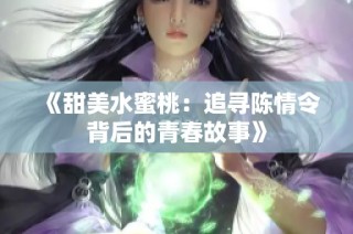 《甜美水蜜桃：追寻陈情令背后的青春故事》
