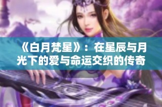 《白月梵星》：在星辰与月光下的爱与命运交织的传奇故事