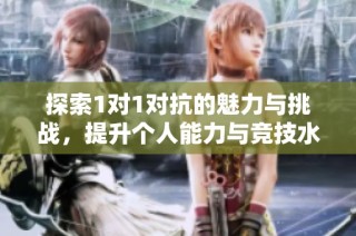 探索1对1对抗的魅力与挑战，提升个人能力与竞技水平