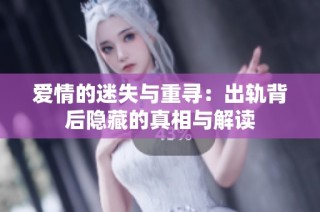 爱情的迷失与重寻：出轨背后隐藏的真相与解读