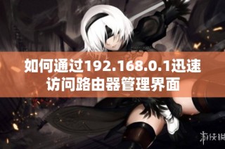 如何通过192.168.0.1迅速访问路由器管理界面