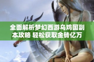 全面解析梦幻西游乌鸡国副本攻略 轻松获取金砖亿万财富