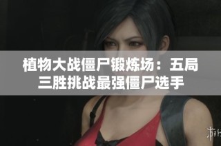 植物大战僵尸锻炼场：五局三胜挑战最强僵尸选手