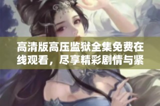 高清版高压监狱全集免费在线观看，尽享精彩剧情与紧张悬疑