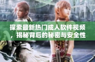 探索最新热门成人软件视频，揭秘背后的秘密与安全性