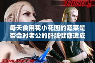 每天食用我小花园的蔬菜是否会对老公的肝脏健康造成影响