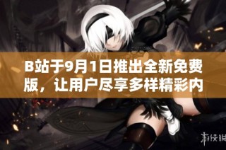 B站于9月1日推出全新免费版，让用户尽享多样精彩内容